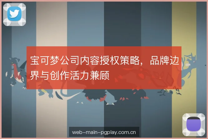 宝可梦公司内容授权策略，品牌边界与创作活力兼顾